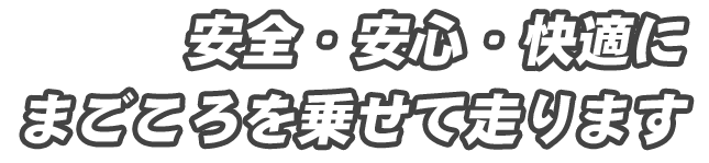 安全・安心・快適に、まごころを乗せて走ります